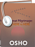Osho Audiobooks - Series of Talks: The Great Pilgrimage: From Here to Here (mp3)